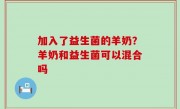 加入了益生菌的羊奶？羊奶和益生菌可以混合吗