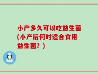 小产多久可以吃益生菌(小产后何时适合食用益生菌？)