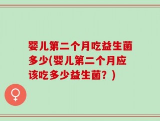 婴儿第二个月吃益生菌多少(婴儿第二个月应该吃多少益生菌？)