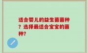 适合婴儿的益生菌菌种？选择最适合宝宝的菌种？