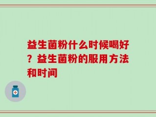 益生菌粉什么时候喝好？益生菌粉的服用方法和时间