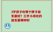3岁孩子吃哪个牌子益生菌好？三岁小孩吃的益生菌哪种好