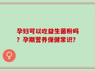 孕妇可以吃益生菌粉吗？孕期营养保健常识？