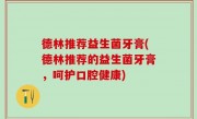 德林推荐益生菌牙膏(德林推荐的益生菌牙膏，呵护口腔健康)