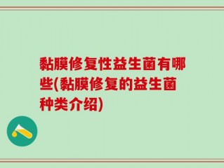 黏膜修复性益生菌有哪些(黏膜修复的益生菌种类介绍)