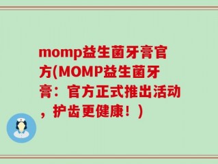 momp益生菌牙膏官方(MOMP益生菌牙膏：官方正式推出活动，护齿更健康！)