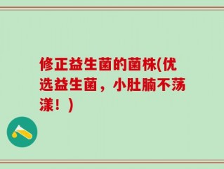 修正益生菌的菌株(优选益生菌，小肚腩不荡漾！)