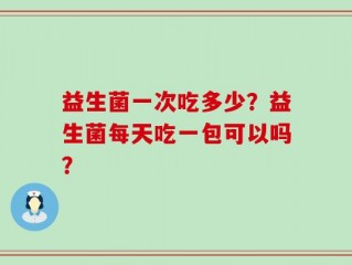 益生菌一次吃多少？益生菌每天吃一包可以吗？