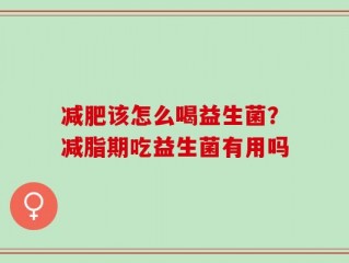 减肥该怎么喝益生菌？减脂期吃益生菌有用吗