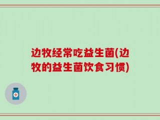 边牧经常吃益生菌(边牧的益生菌饮食习惯)
