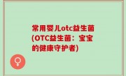 常用婴儿otc益生菌(OTC益生菌：宝宝的健康守护者)