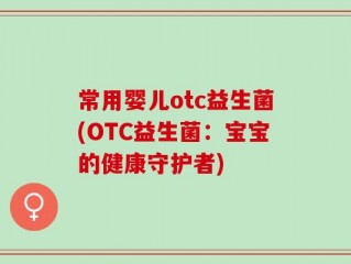 常用婴儿otc益生菌(OTC益生菌：宝宝的健康守护者)