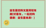 益生菌团购文案简短有趣(好菌友，一起团购健康：益生菌来袭！)