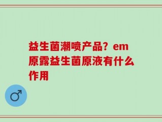 益生菌潮喷产品？em原露益生菌原液有什么作用