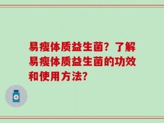 易瘦体质益生菌？了解易瘦体质益生菌的功效和使用方法？