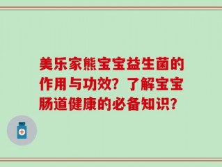 美乐家熊宝宝益生菌的作用与功效？了解宝宝肠道健康的必备知识？