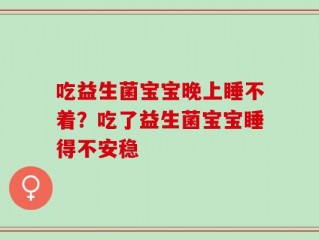 吃益生菌宝宝晚上睡不着？吃了益生菌宝宝睡得不安稳