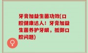 牙膏加益生菌功效(口腔健康达人！牙膏加益生菌养护牙龈，抵御口腔问题)