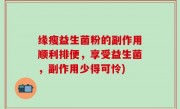 缘瘦益生菌粉的副作用顺利排便，享受益生菌，副作用少得可怜)
