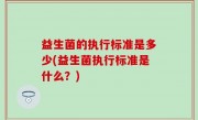 益生菌的执行标准是多少(益生菌执行标准是什么？)