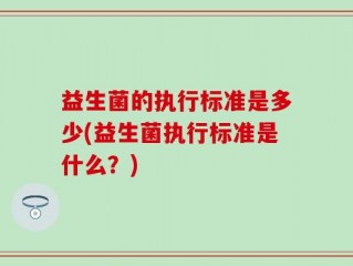 益生菌的执行标准是多少(益生菌执行标准是什么？)