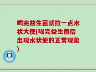 喝完益生菌就拉一点水状大便(喝完益生菌后出现水状便的正常现象)