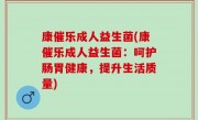 康催乐成人益生菌(康催乐成人益生菌：呵护肠胃健康，提升生活质量)