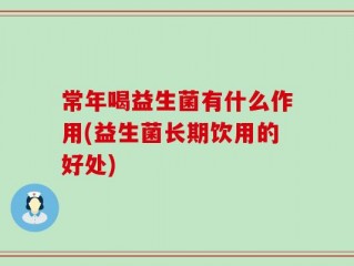 常年喝益生菌有什么作用(益生菌长期饮用的好处)