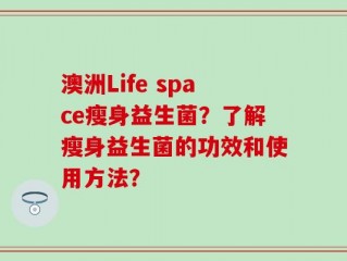 澳洲Life space瘦身益生菌？了解瘦身益生菌的功效和使用方法？