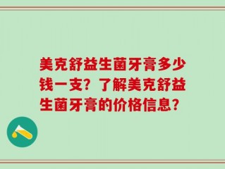 美克舒益生菌牙膏多少钱一支？了解美克舒益生菌牙膏的价格信息？