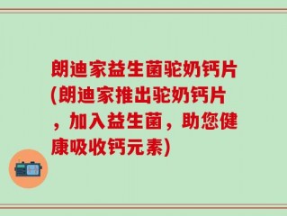 朗迪家益生菌驼奶钙片(朗迪家推出驼奶钙片，加入益生菌，助您健康吸收钙元素)