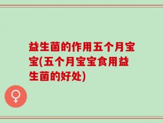 益生菌的作用五个月宝宝(五个月宝宝食用益生菌的好处)