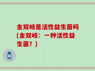 金双岐是活性益生菌吗(金双岐：一种活性益生菌？)