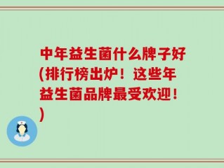 中年益生菌什么牌子好(排行榜出炉！这些年益生菌品牌最受欢迎！)
