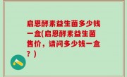 启恩酵素益生菌多少钱一盒(启恩酵素益生菌售价，请问多少钱一盒？)
