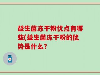 益生菌冻干粉优点有哪些(益生菌冻干粉的优势是什么？