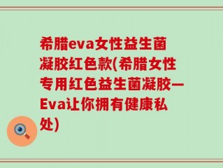 希腊eva女性益生菌凝胶红色款(希腊女性专用红色益生菌凝胶—Eva让你拥有健康私处)