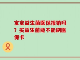 宝宝益生菌医保报销吗？买益生菌能不能刷医保卡
