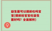 益生菌可以提前吃吗宝宝(提前给宝宝吃益生菌好吗？全面解析)
