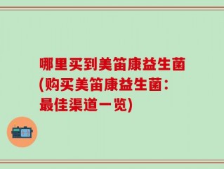 哪里买到美笛康益生菌(购买美笛康益生菌：最佳渠道一览)