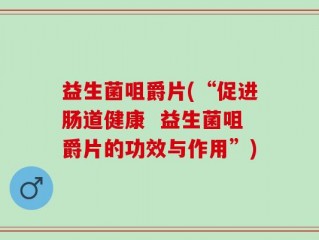 益生菌咀爵片(“促进肠道健康  益生菌咀爵片的功效与作用”)