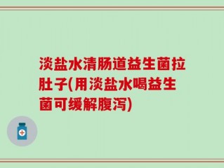 淡盐水清肠道益生菌拉肚子(用淡盐水喝益生菌可缓解腹泻)