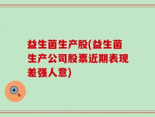益生菌生产股(益生菌生产公司股票近期表现差强人意)