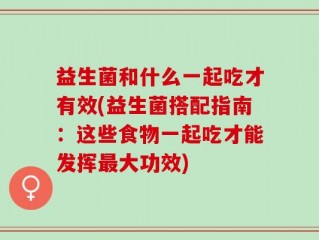 益生菌和什么一起吃才有效(益生菌搭配指南：这些食物一起吃才能发挥最大功效)