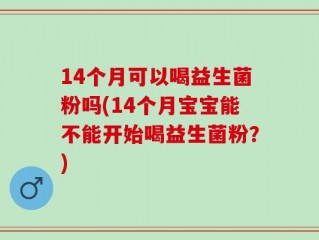 14个月可以喝益生菌粉吗(14个月宝宝能不能开始喝益生菌粉？)
