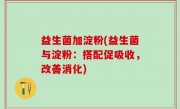 益生菌加淀粉(益生菌与淀粉：搭配促吸收，改善消化)