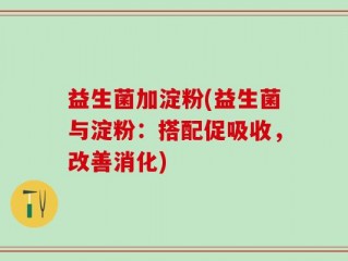 益生菌加淀粉(益生菌与淀粉：搭配促吸收，改善消化)