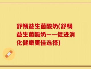 舒畅益生菌酸奶(舒畅益生菌酸奶——促进消化健康更佳选择)