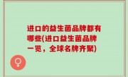 进口的益生菌品牌都有哪些(进口益生菌品牌一览，全球名牌齐聚)