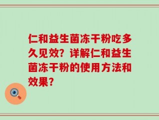 仁和益生菌冻干粉吃多久见效？详解仁和益生菌冻干粉的使用方法和效果？